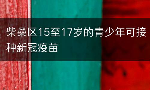 柴桑区15至17岁的青少年可接种新冠疫苗