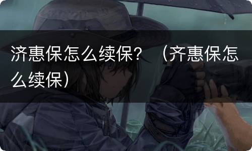 济惠保怎么续保？（齐惠保怎么续保）