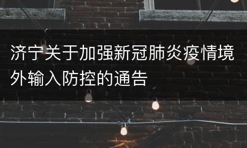 济宁关于加强新冠肺炎疫情境外输入防控的通告