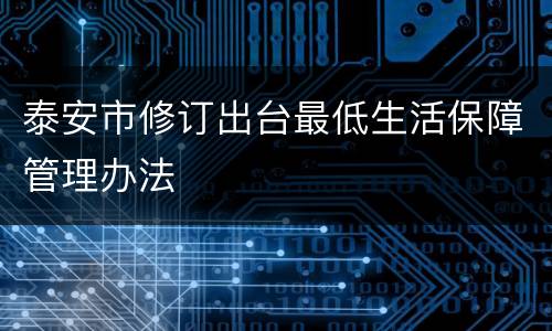 泰安市修订出台最低生活保障管理办法