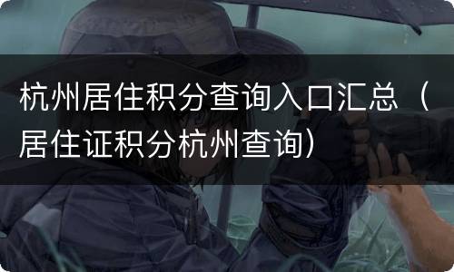 杭州居住积分查询入口汇总（居住证积分杭州查询）