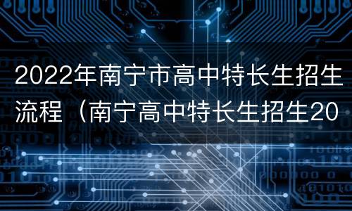 2022年南宁市高中特长生招生流程（南宁高中特长生招生2021）