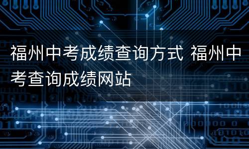 福州中考成绩查询方式 福州中考查询成绩网站
