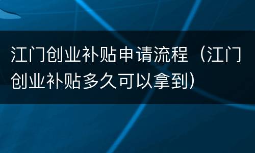 江门创业补贴申请流程（江门创业补贴多久可以拿到）