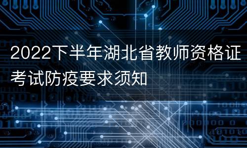 2022下半年湖北省教师资格证考试防疫要求须知