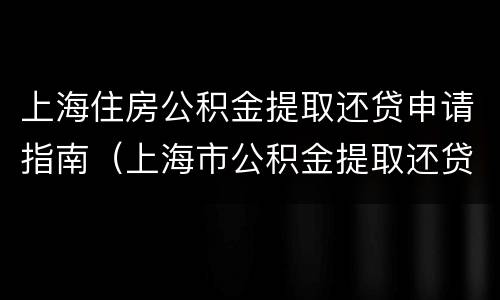 上海住房公积金提取还贷申请指南（上海市公积金提取还贷）