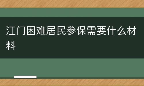 江门困难居民参保需要什么材料