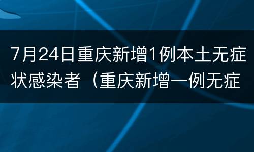 7月24日重庆新增1例本土无症状感染者（重庆新增一例无症状感染）