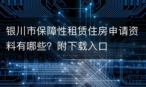 银川市保障性租赁住房申请资料有哪些？附下载入口