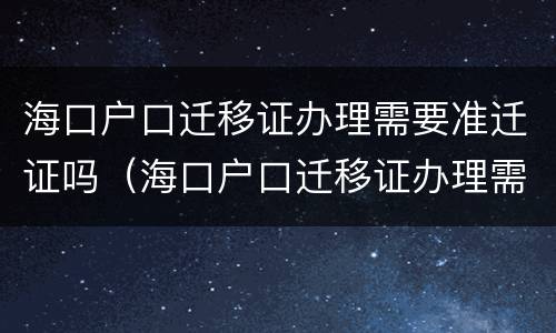 海口户口迁移证办理需要准迁证吗（海口户口迁移证办理需要准迁证吗）