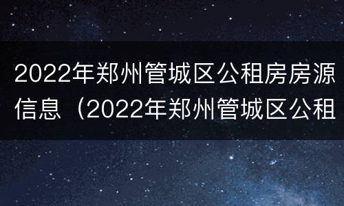 2022年郑州管城区公租房房源信息（2022年郑州管城区公租房房源信息公布）