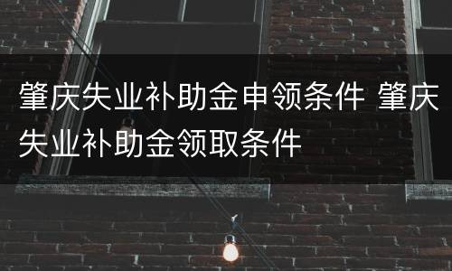 肇庆失业补助金申领条件 肇庆失业补助金领取条件