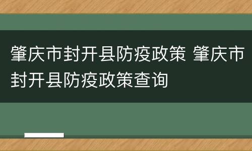 肇庆市封开县防疫政策 肇庆市封开县防疫政策查询