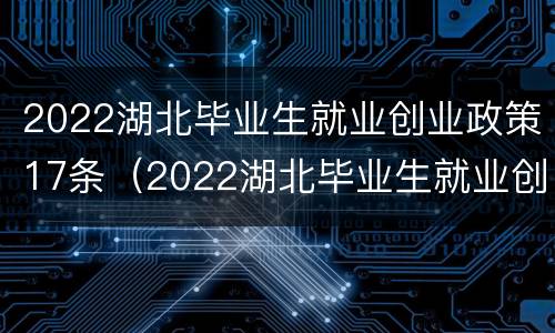 2022湖北毕业生就业创业政策17条（2022湖北毕业生就业创业政策17条解读）