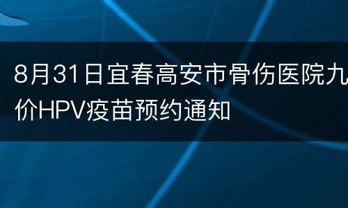 8月31日宜春高安市骨伤医院九价HPV疫苗预约通知