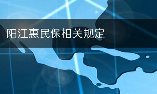 阳江惠民保相关规定
