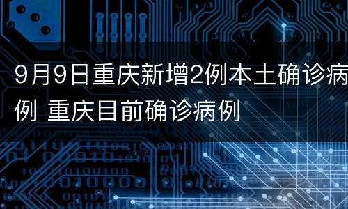 9月9日重庆新增2例本土确诊病例 重庆目前确诊病例