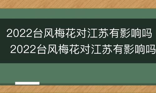 2022台风梅花对江苏有影响吗 2022台风梅花对江苏有影响吗知乎