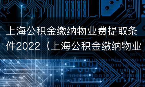 上海公积金缴纳物业费提取条件2022（上海公积金缴纳物业费提取条件2022规定）