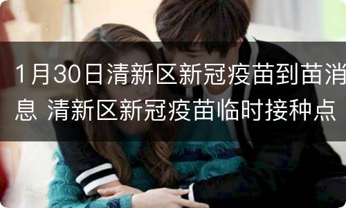 1月30日清新区新冠疫苗到苗消息 清新区新冠疫苗临时接种点