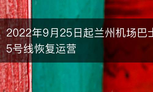 2022年9月25日起兰州机场巴士5号线恢复运营