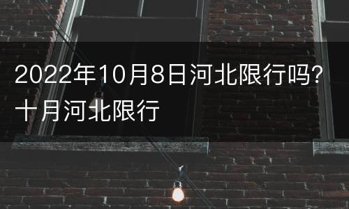 2022年10月8日河北限行吗？ 十月河北限行