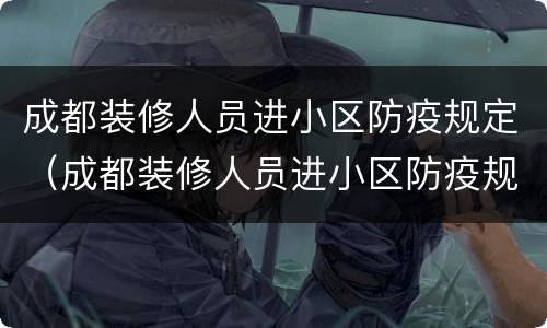 成都装修人员进小区防疫规定（成都装修人员进小区防疫规定最新）
