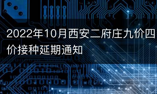 2022年10月西安二府庄九价四价接种延期通知