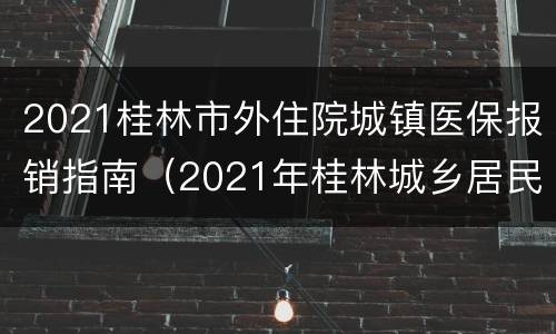 2021桂林市外住院城镇医保报销指南（2021年桂林城乡居民医保收费）