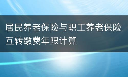 居民养老保险与职工养老保险互转缴费年限计算