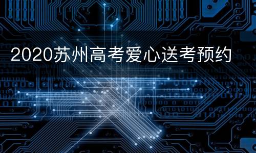 2020苏州高考爱心送考预约