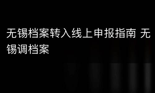 无锡档案转入线上申报指南 无锡调档案