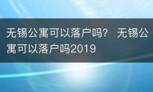 无锡公寓可以落户吗？ 无锡公寓可以落户吗2019