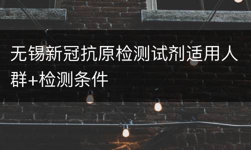 无锡新冠抗原检测试剂适用人群+检测条件