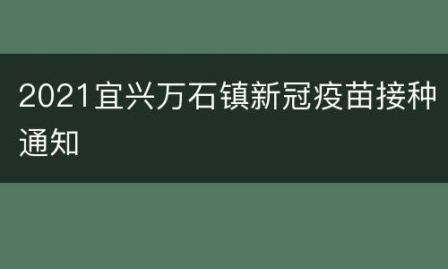 2021宜兴万石镇新冠疫苗接种通知