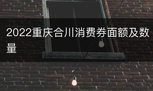 2022重庆合川消费券面额及数量