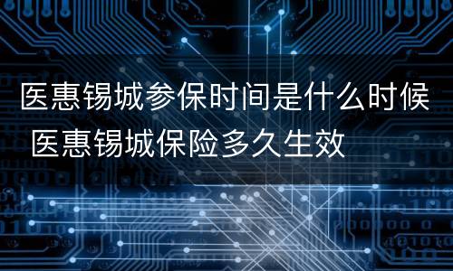 医惠锡城参保时间是什么时候 医惠锡城保险多久生效