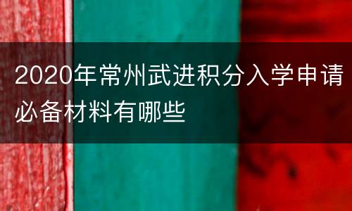 2020年常州武进积分入学申请必备材料有哪些