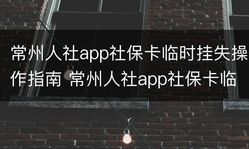 常州人社app社保卡临时挂失操作指南 常州人社app社保卡临时挂失操作指南下载