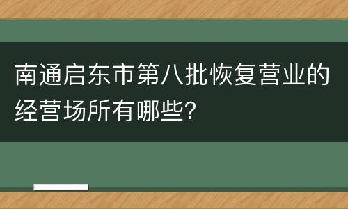 南通启东市第八批恢复营业的经营场所有哪些？