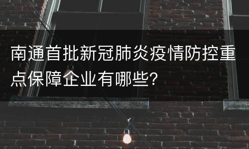 南通首批新冠肺炎疫情防控重点保障企业有哪些？