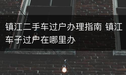 镇江二手车过户办理指南 镇江车子过户在哪里办