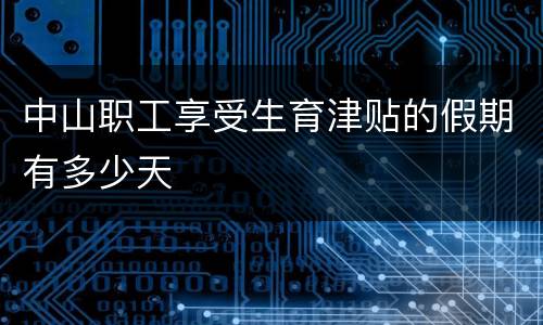 中山职工享受生育津贴的假期有多少天