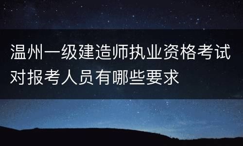 温州一级建造师执业资格考试对报考人员有哪些要求