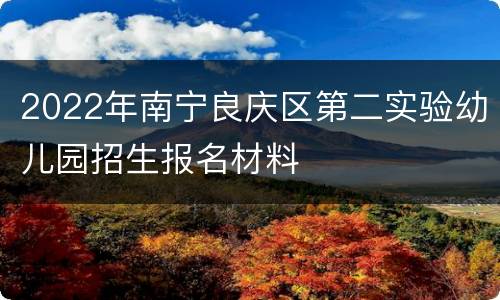 2022年南宁良庆区第二实验幼儿园招生报名材料