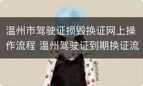 温州市驾驶证损毁换证网上操作流程 温州驾驶证到期换证流程