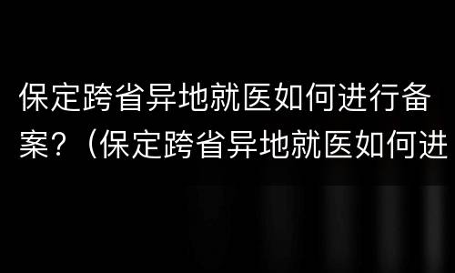 保定跨省异地就医如何进行备案?（保定跨省异地就医如何进行备案报销）