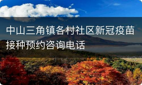 中山三角镇各村社区新冠疫苗接种预约咨询电话