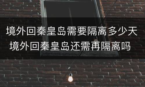 境外回秦皇岛需要隔离多少天 境外回秦皇岛还需再隔离吗