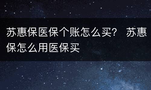 苏惠保医保个账怎么买？ 苏惠保怎么用医保买